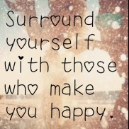 Surround yourself with those who make you happy